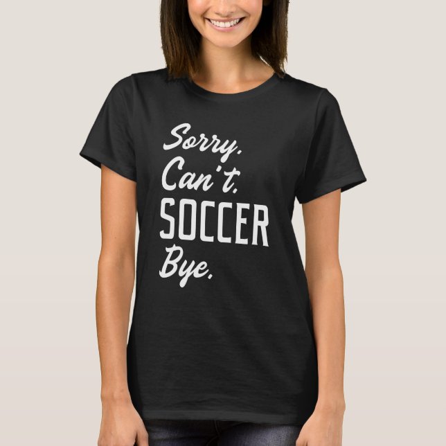 Sorry Can't Soccer Bye T-Shirt (Vorderseite)