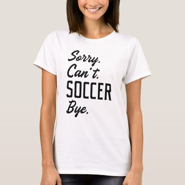 Sorry Can't Soccer Bye T-Shirt (Vorderseite)