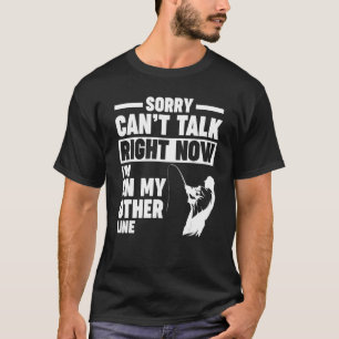 sorry can't talk right now I'm on my other line Fi T-Shirt