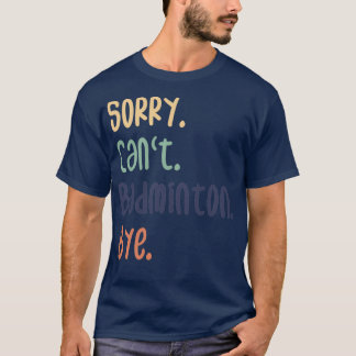 Sorry Canx27t Badminton Bye Funny Badminton Lovers T-Shirt