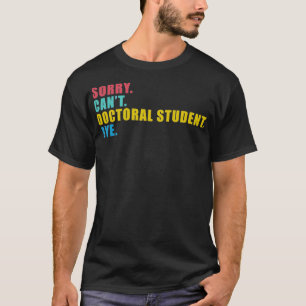 Sorry Canx27t Doktorand Bye 4 T-Shirt