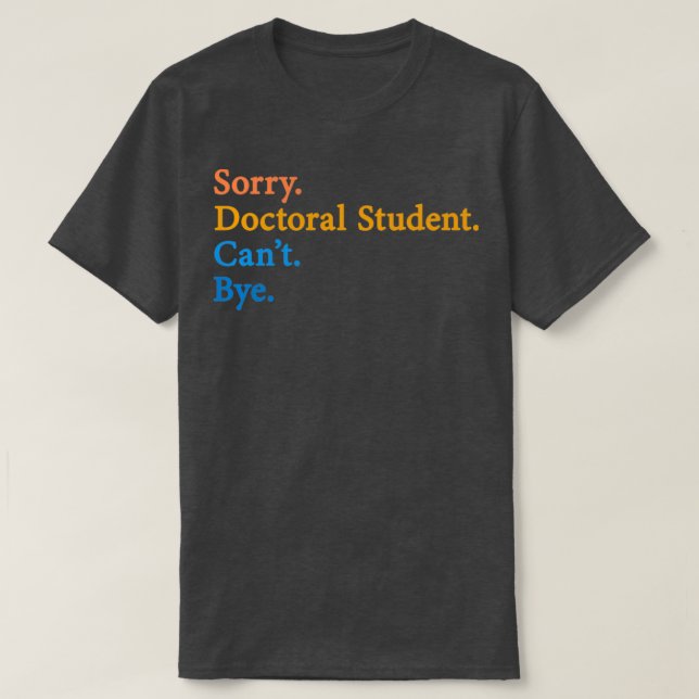 Sorry Doctoral Student Canx27t Bye 11 T-Shirt (Design vorne)