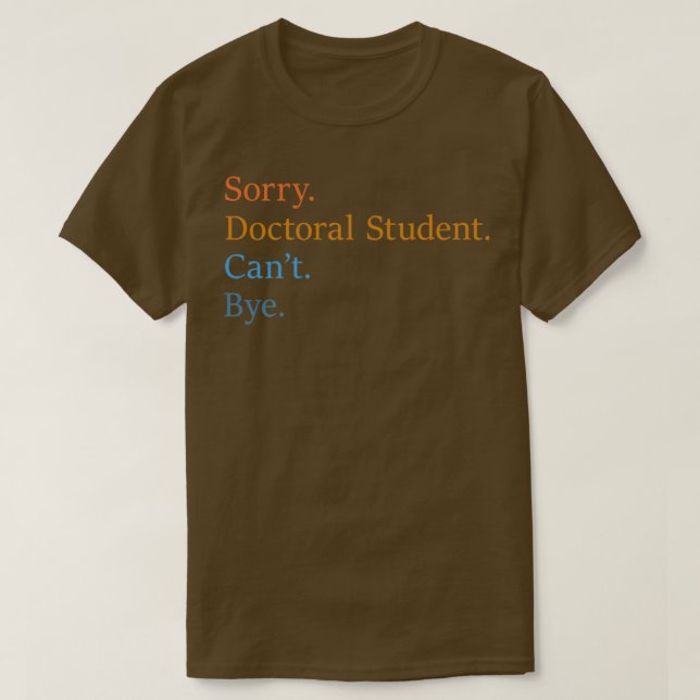 Sorry Doctoral Student Canx27t Bye 12 T-Shirt (Design vorne)