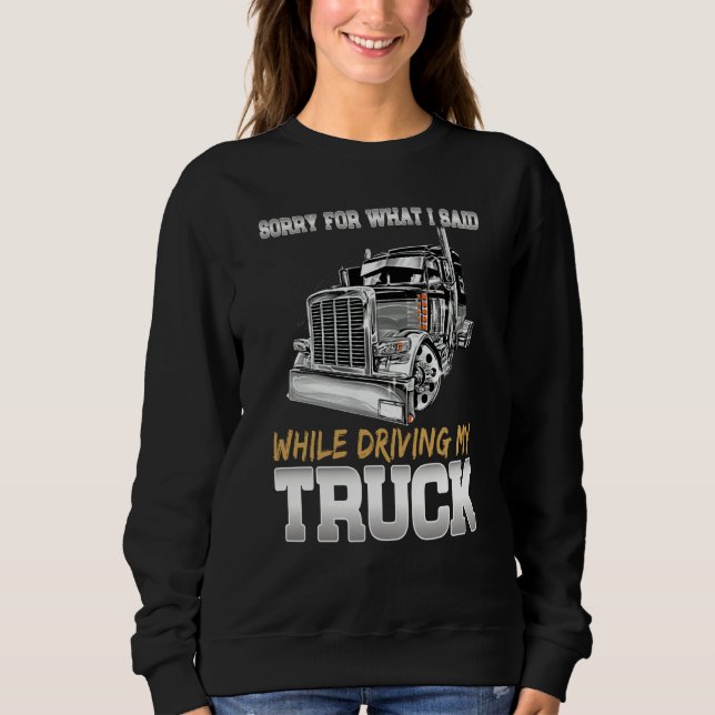 Sorry For What I Said While Driving Truck Trucker  Sweatshirt (Vorderseite)