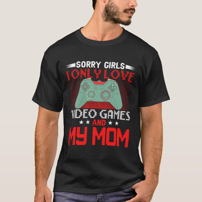 Sorry Girls, I Only Love Video Games and my Mom 4 T-Shirt (Vorderseite)