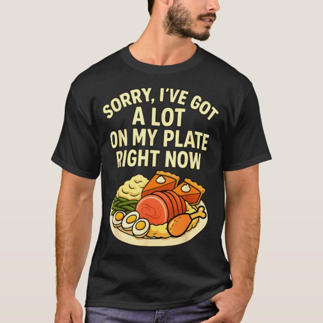Sorry Got A Lot On My Plate Right Now Funny Thanks T-Shirt (Vorderseite)
