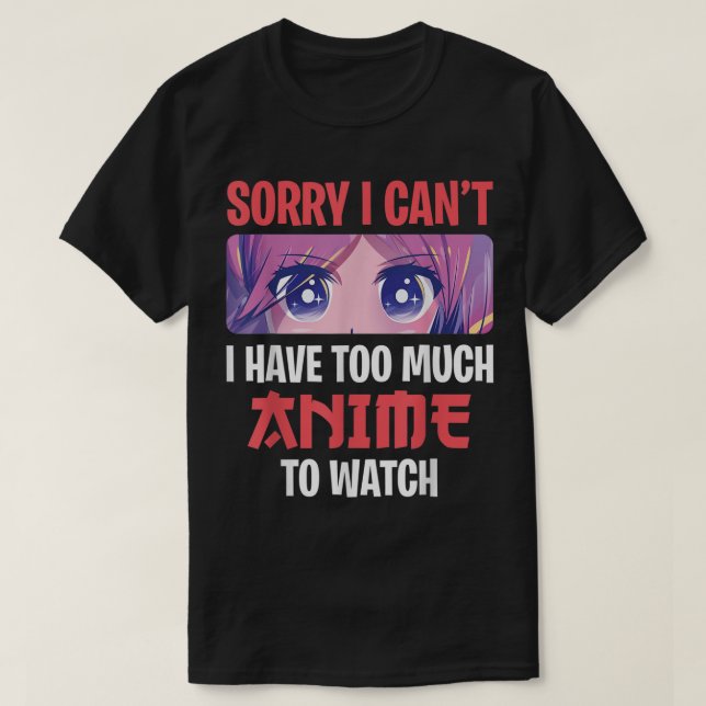 Sorry I Can’t I Have Too Much Anime To Watch T-Shirt (Design vorne)