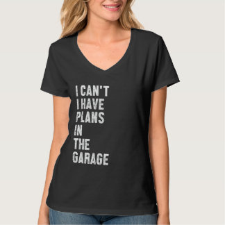Sorry I Can't I Have Plans in The Garage Funny Say T-Shirt