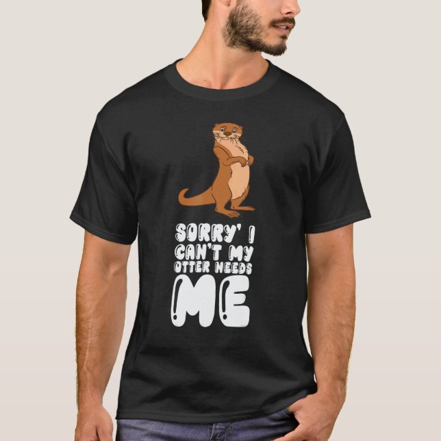 Sorry I Cant My Otter Needs Me T-Shirt (Vorderseite)