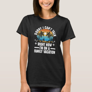Sorry I Can't Talk Right Now Family Vacation Holid T-Shirt