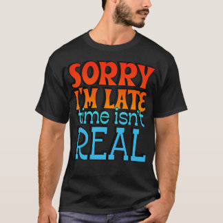 Sorry I Late Time ISNT Real 1 T-Shirt