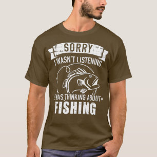 Sorry I wasn't listening I was thinking about fish T-Shirt