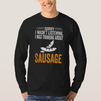 Sorry I Wasn't Listening I Was Thinking Sausage Me T-Shirt