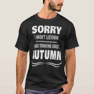 SORRY I WASNT LISTENINGI WAS THINKING ABOUT AUTUMN T-Shirt