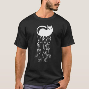 Sorry, ich bin zu spät meine Katze saß auf mir für T-Shirt