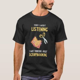 Sorry, ich hörte nicht, wie Scrap Booking Crafting T-Shirt