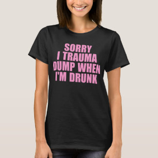 Sorry, ich Trauma Dump wenn ich Betrunken bin T-Shirt