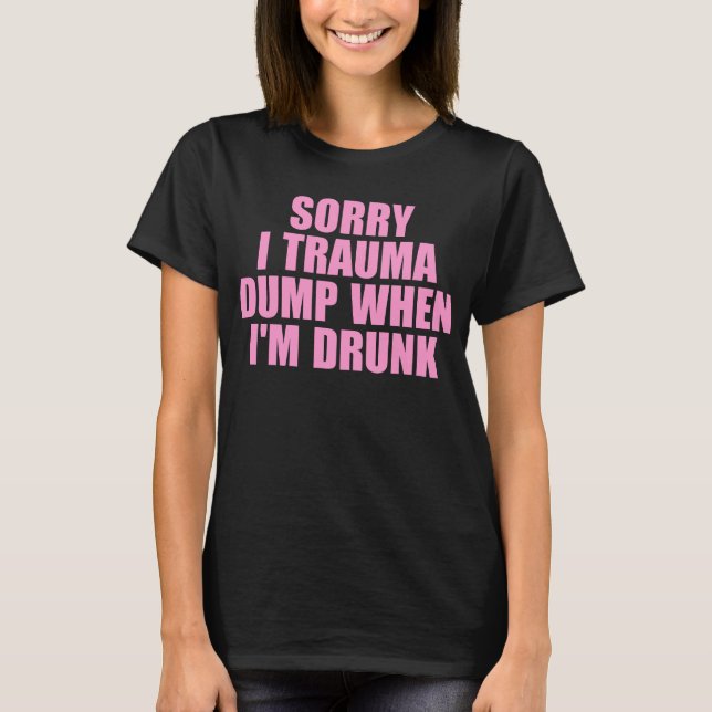 Sorry, ich Trauma Dump wenn ich Betrunken bin T-Shirt (Vorderseite)