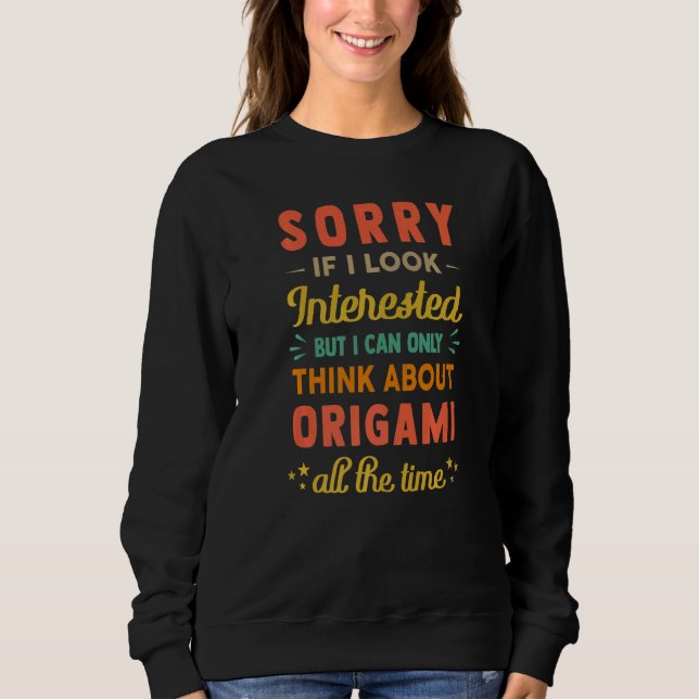 Sorry If I Look Interested  Think About Origami  S Sweatshirt (Vorderseite)
