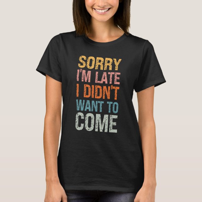 Sorry I'm Late I Didn't Want to Come - Rude Offens T-Shirt (Vorderseite)