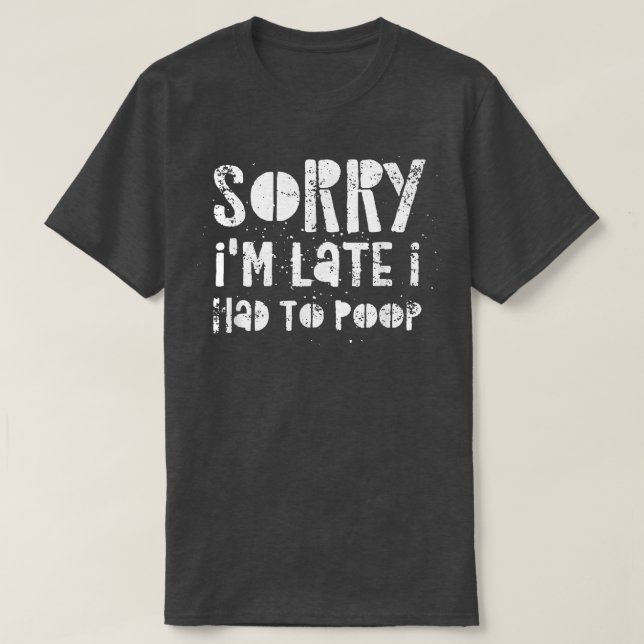 Sorry I'm Late I Had A Lot To Poop  T-Shirt (Design vorne)