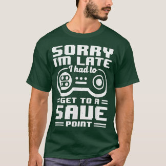 Sorry I'm Late I Had To Get A Save Point Video Gam T-Shirt