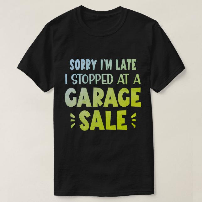 Sorry I'm Late, I Stopped at a Garage Sale T-Shirt (Design vorne)