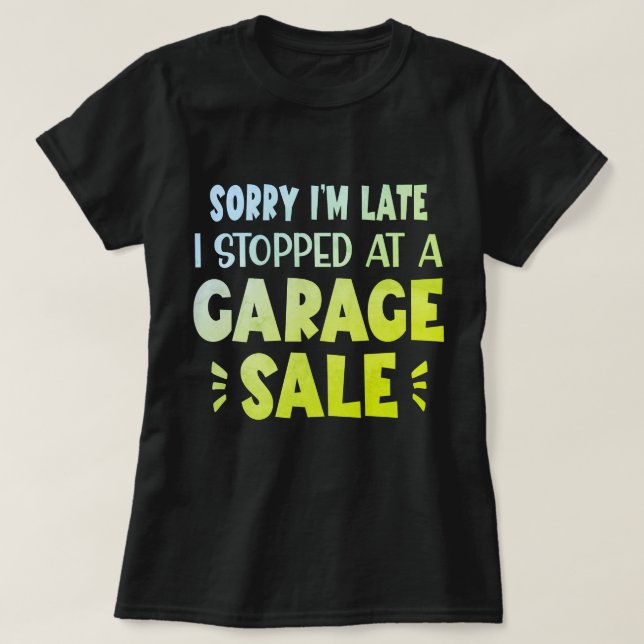 Sorry I'm Late, I Stopped at a Garage Sale T-Shirt (Design vorne)