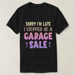 Sorry I'm Late, I Stopped at a Garage Sale T-Shirt