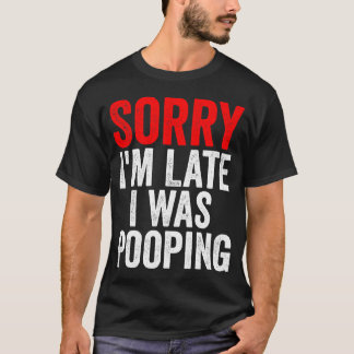 Sorry I'm Late I was Pooping Funny T-Shirt