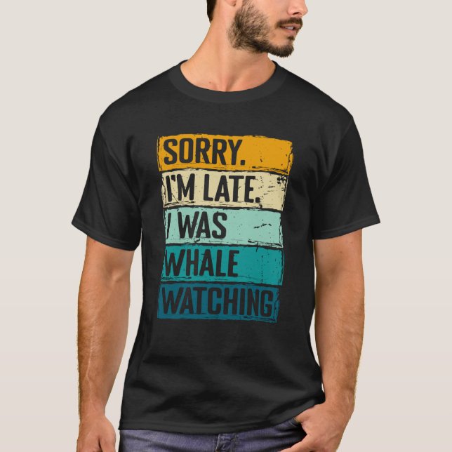 sorry im late i was whale watching Whale Watching  T-Shirt (Vorderseite)