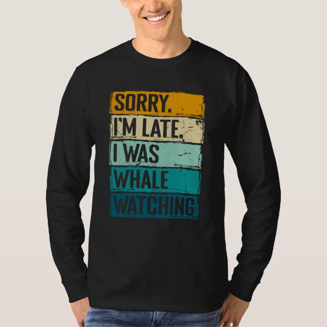 sorry im late i was whale watching Whale Watching  T-Shirt (Vorderseite)