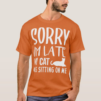 Sorry I'm Late My Cat Was Sitting On Me - Cat Love T-Shirt