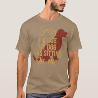 Sorry I'm Late My Dog Was Sitting On Me Funny Dog  T-Shirt