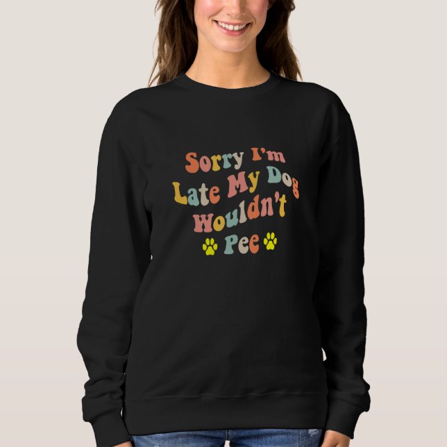 Sorry I'm Late My Dog Wouldn't Pee  Dog  2 Sweatshirt (Vorderseite)