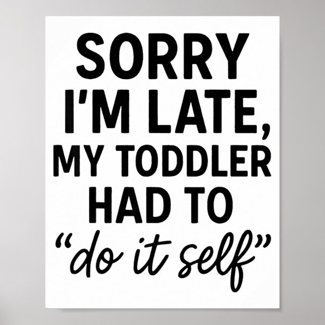 Sorry I'm Late, My Toddler Had To Do It Self Funny Poster (Vorne)