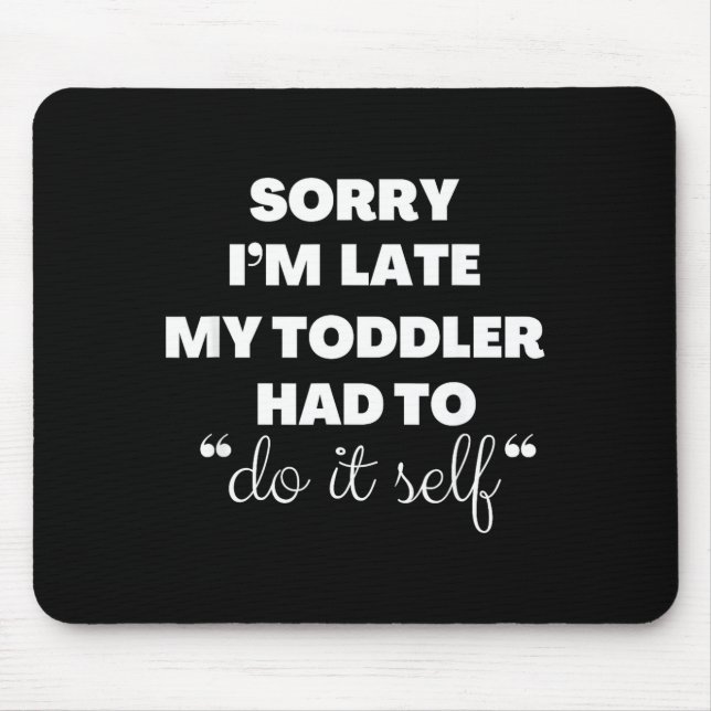 Sorry I'm Late My Toddler Had To Do It Self  Mousepad (Vorne)