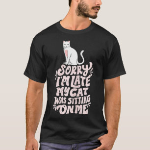 Sorry Iu2019m spät meine Katze saß auf Me T-Shirt