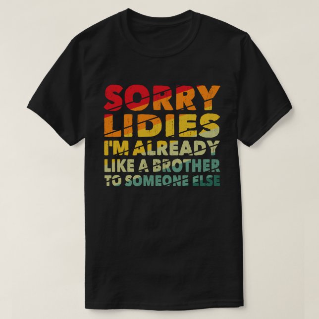 Sorry Ladys, ich bin schon wie ein Bruder zu jeman T-Shirt (Design vorne)