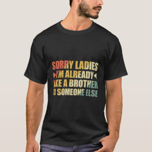Sorry Ladys, ich bin schon wie ein Bruder zu jeman T-Shirt
