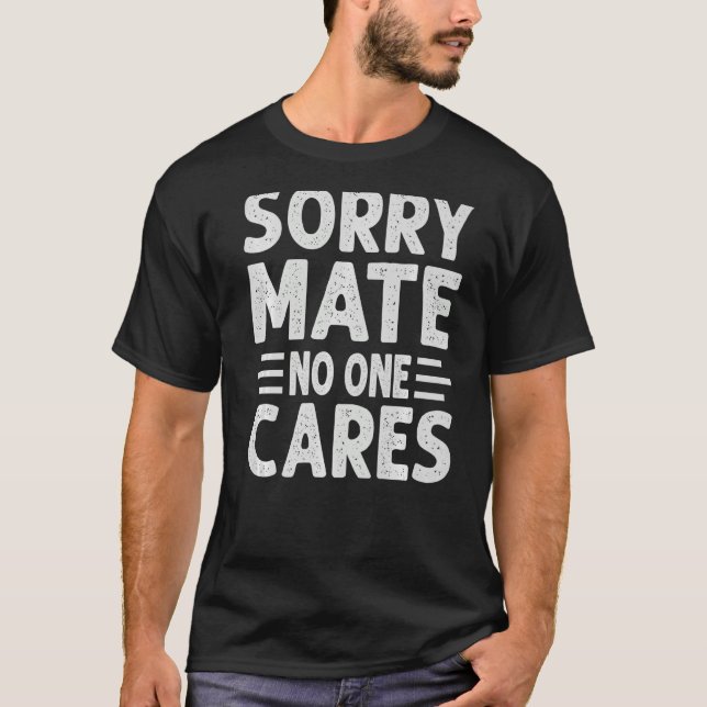 Sorry Mate No one Cares Sarcasm Sprichwort T-Shirt (Vorderseite)