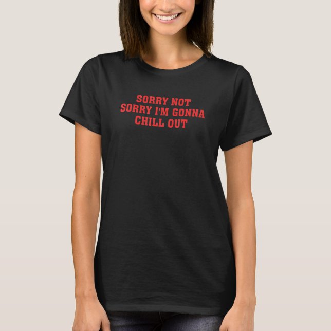 Sorry Not Sorry I'm Gonna Chill Out Apparel T-Shirt (Vorderseite)