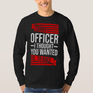 Sorry Officer dachte, Sie hätten ein Rennwagen Gew T-Shirt