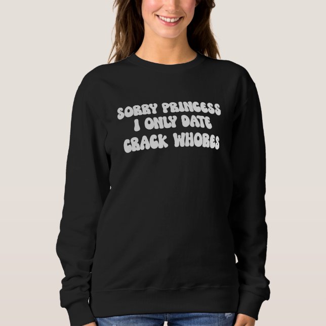Sorry Princess I only Date CrackWhores Sarcastic Sweatshirt (Vorderseite)