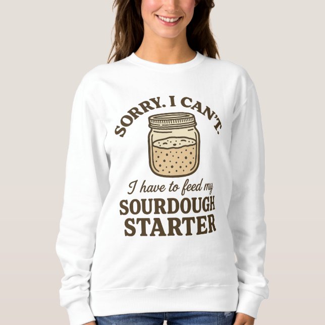 Sourdough Baker Funny Have to Feed My Starter Sweatshirt (Vorderseite)