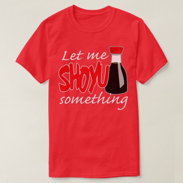 Soy Sauce Ließ mir Shoyu etwas Grafik T-Shirt (Design vorne)