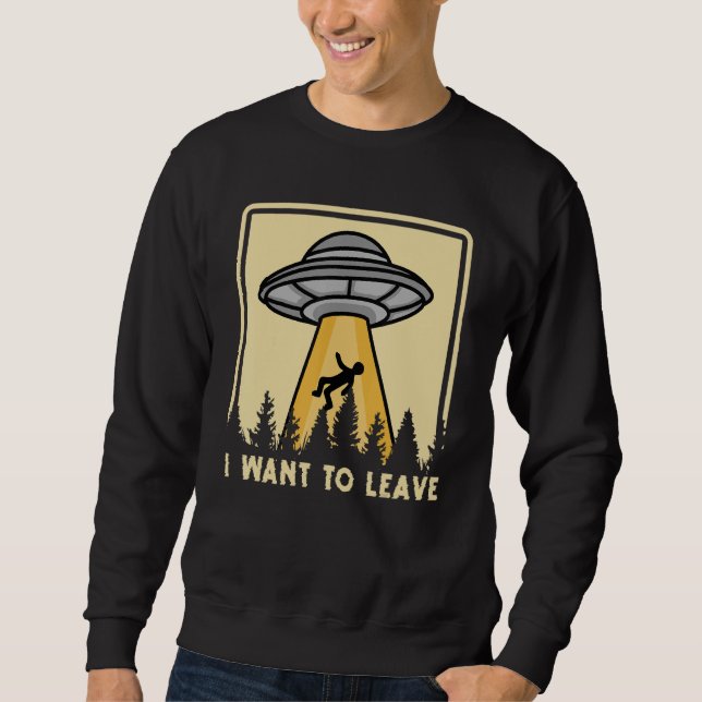Spaceship Taking Person I Want To Leave Sweatshirt (Vorderseite)