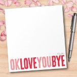 Spaß OK Liebe Sie Bye Red und Pink Girlfriend Notizblock<br><div class="desc">Fügen Sie Ihren Notizzettel eine süße, persönliche Touch mit diesem lustigen, anpassbaren Notizblock hinzu! Dieses Notizblock mit dem spielerischen Satz "ok Liebe you bye" in fett, abwechselnd rot und rosa, eignet sich hervorragend für den verlass romantischer kleiner Erinnerungen. Wählen Sie aus einer Vielzahl von Farben, Hintergründen und personalisieren Sie mit...</div>