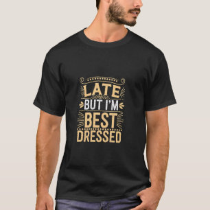 Spät, aber ich bin am besten angezogen Unverfroren T-Shirt