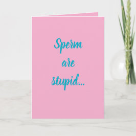 Sperm are stupid...they'll make anybody! karte